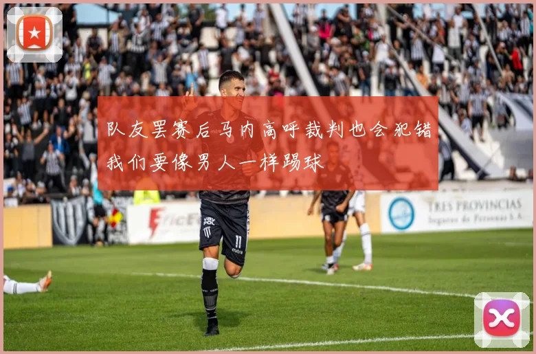 队友罢赛后马内高呼裁判也会犯错我们要像男人一样踢球