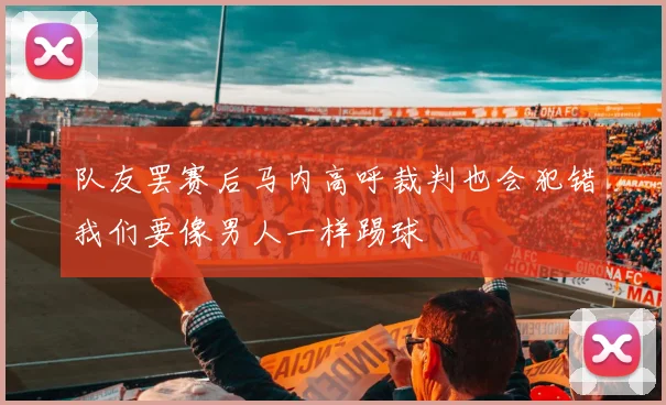 队友罢赛后马内高呼裁判也会犯错我们要像男人一样踢球
